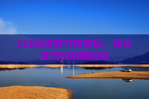 CSDN博客与博客园,技术交流的繁荣园地 CSDN博客与博客园,技术交流的繁荣园地